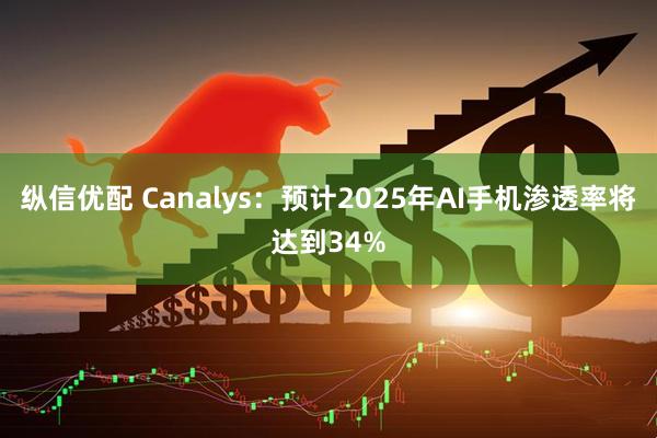 纵信优配 Canalys：预计2025年AI手机渗透率将达到34%