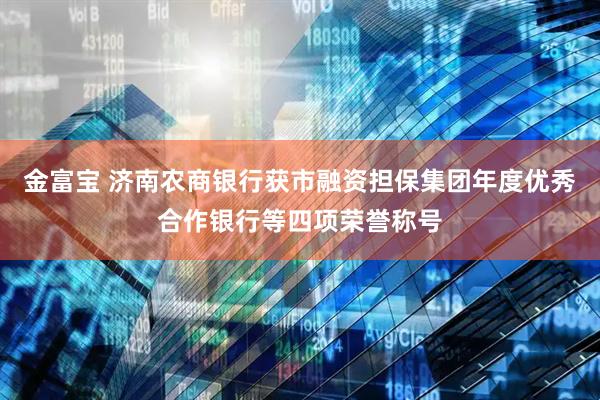 金富宝 济南农商银行获市融资担保集团年度优秀合作银行等四项荣誉称号