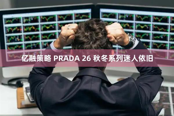 亿融策略 PRADA 26 秋冬系列迷人依旧