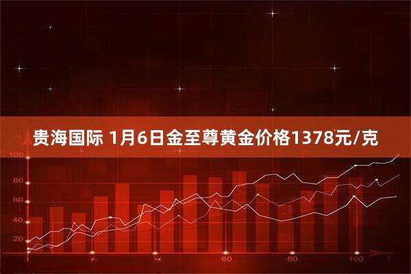 贵海国际 1月6日金至尊黄金价格1378元/克